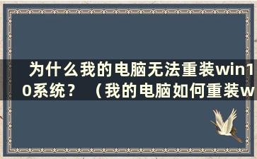 为什么我的电脑无法重装win10系统？ （我的电脑如何重装win10系统）